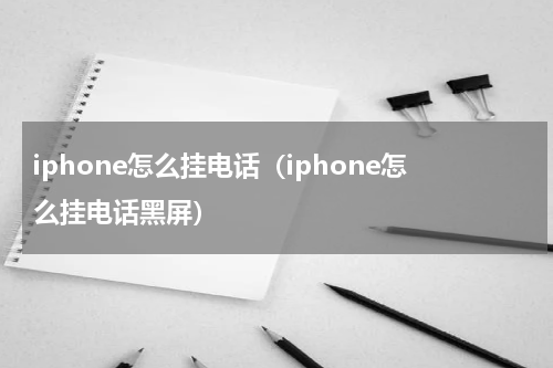 iphone怎么挂电话（iphone怎么挂电话黑屏）