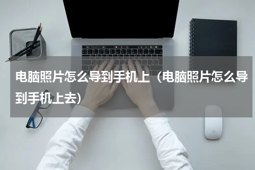 电脑照片怎么导到手机上（电脑照片怎么导到手机上去）