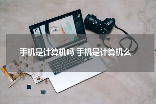 手机是计算机吗 手机是计算机么