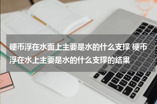 硬币浮在水面上主要是水的什么支撑 硬币浮在水上主要是水的什么支撑的结果