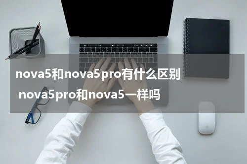 nova5和nova5pro有什么区别 nova5pro和nova5一样吗