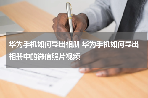 华为手机如何导出相册 华为手机如何导出相册中的微信照片视频