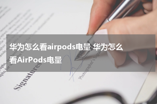 华为怎么看airpods电量 华为怎么看AirPods电量