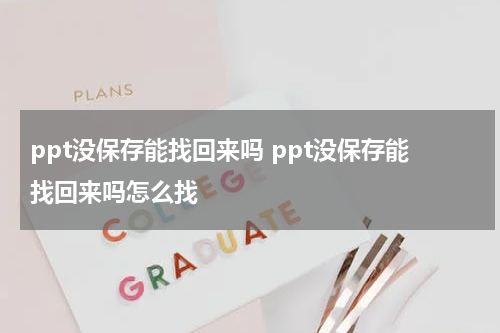 ppt没保存能找回来吗 ppt没保存能找回来吗怎么找