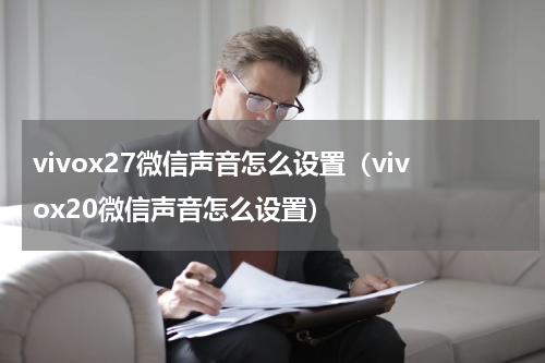 vivox27微信声音怎么设置（vivox20微信声音怎么设置）