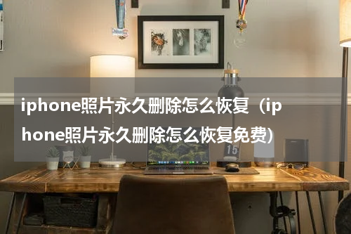 iphone照片永久删除怎么恢复（iphone照片永久删除怎么恢复免费）
