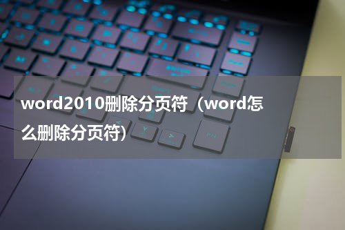word2010删除分页符（word怎么删除分页符）