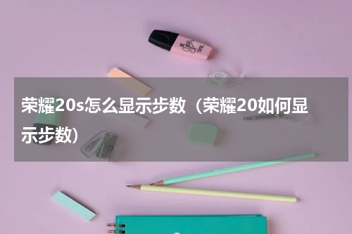 荣耀20s怎么显示步数（荣耀20如何显示步数）