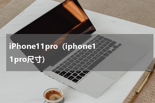 iPhone11pro（iphone11pro尺寸）