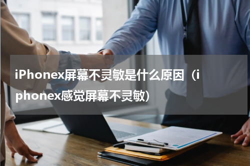 iPhonex屏幕不灵敏是什么原因（iphonex感觉屏幕不灵敏）