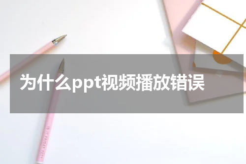为什么ppt视频播放错误