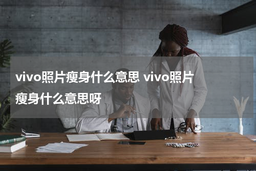 vivo照片瘦身什么意思 vivo照片瘦身什么意思呀