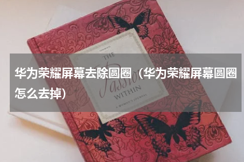 华为荣耀屏幕去除圆圈（华为荣耀屏幕圆圈怎么去掉）