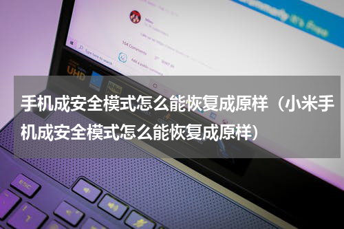 手机成安全模式怎么能恢复成原样（小米手机成安全模式怎么能恢复成原样）