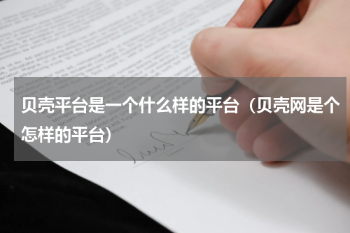 贝壳平台是一个什么样的平台（贝壳网是个怎样的平台）