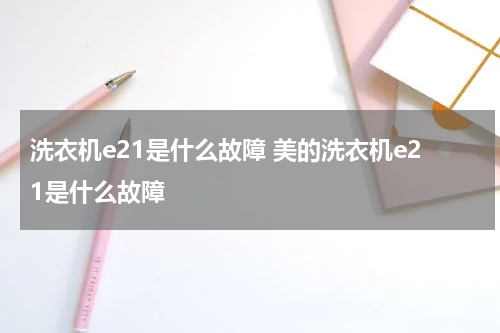 洗衣机e21是什么故障 美的洗衣机e21是什么故障