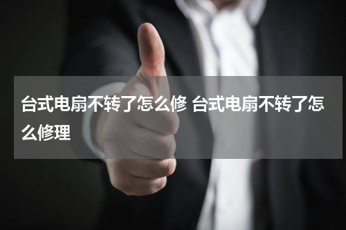 台式电扇不转了怎么修 台式电扇不转了怎么修理