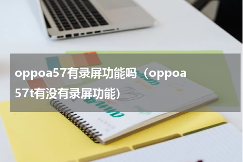 oppoa57有录屏功能吗（oppoa57t有没有录屏功能）