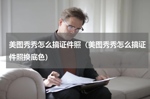 美图秀秀怎么搞证件照（美图秀秀怎么搞证件照换底色）