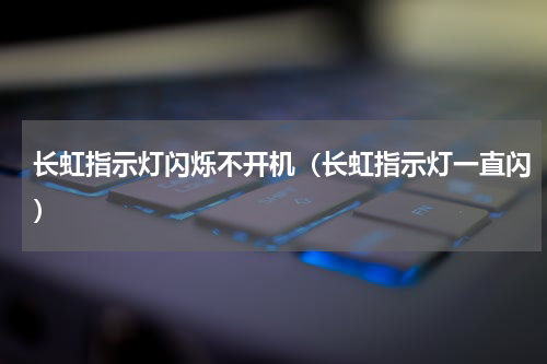 长虹指示灯闪烁不开机（长虹指示灯一直闪）