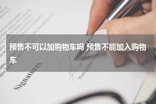 预售不可以加购物车吗 预售不能加入购物车