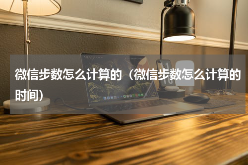 微信步数怎么计算的（微信步数怎么计算的时间）