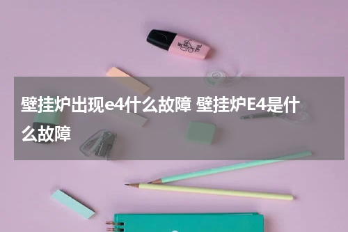 壁挂炉出现e4什么故障 壁挂炉E4是什么故障