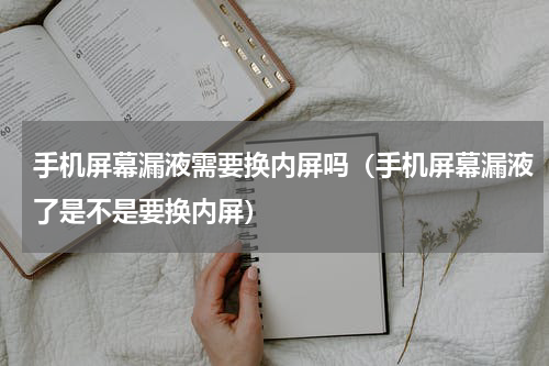 手机屏幕漏液需要换内屏吗（手机屏幕漏液了是不是要换内屏）