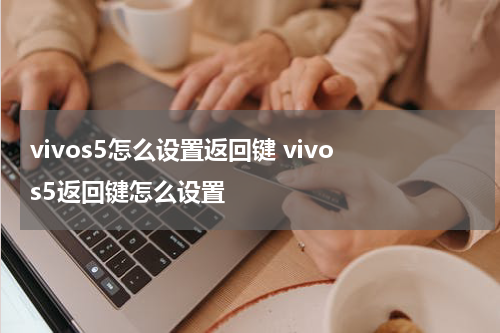 vivos5怎么设置返回键 vivo s5返回键怎么设置