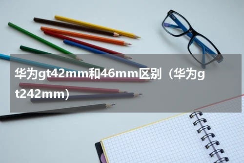 华为gt42mm和46mm区别（华为gt242mm）