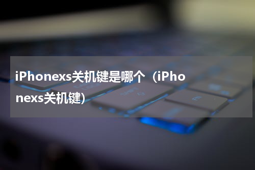 iPhonexs关机键是哪个（iPhonexs关机键）
