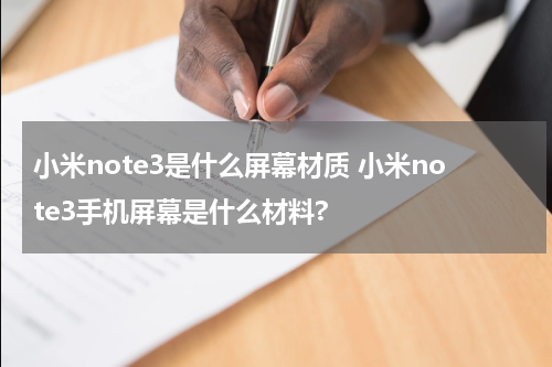 小米note3是什么屏幕材质 小米note3手机屏幕是什么材料?