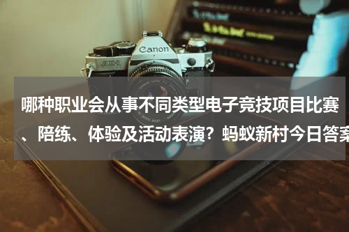 哪种职业会从事不同类型电子竞技项目比赛、陪练、体验及活动表演？蚂蚁新村今日答案最新4.21