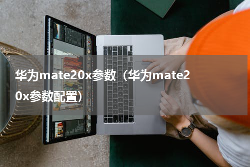 华为mate20x参数（华为mate20x参数配置）