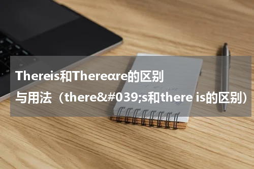 Thereis和Thereαre的区别与用法（there&#039;s和there is的区别）