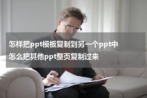 怎样把ppt模板复制到另一个ppt中 怎么把其他ppt整页复制过来