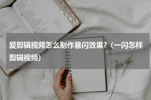 爱剪辑视频怎么制作暴闪效果?（一闪怎样剪辑视频）