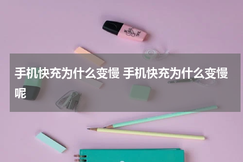 手机快充为什么变慢 手机快充为什么变慢呢