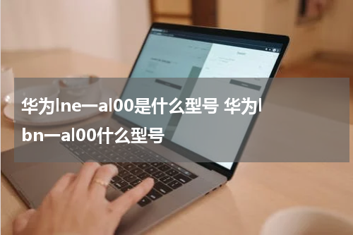 华为lne一al00是什么型号 华为lbn一al00什么型号