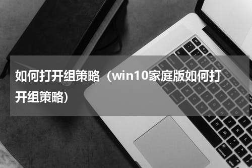 如何打开组策略（win10家庭版如何打开组策略）