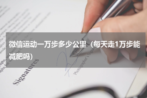 微信运动一万步多少公里（每天走1万步能减肥吗）
