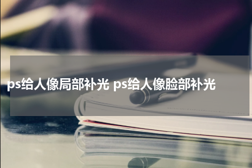 ps给人像局部补光 ps给人像脸部补光