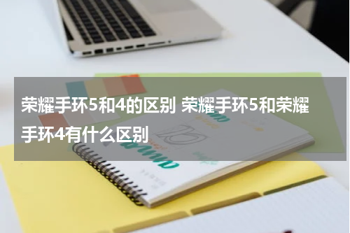 荣耀手环5和4的区别 荣耀手环5和荣耀手环4有什么区别