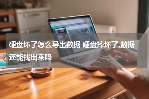 硬盘坏了怎么导出数据 硬盘摔坏了,数据还能找出来吗