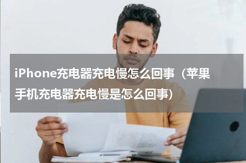 iPhone充电器充电慢怎么回事（苹果手机充电器充电慢是怎么回事）