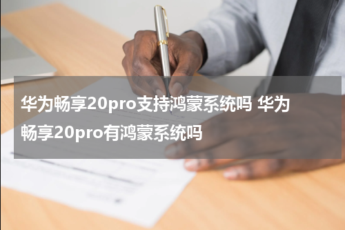 华为畅享20pro支持鸿蒙系统吗 华为畅享20pro有鸿蒙系统吗