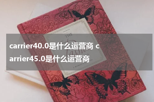 carrier40.0是什么运营商 carrier45.0是什么运营商