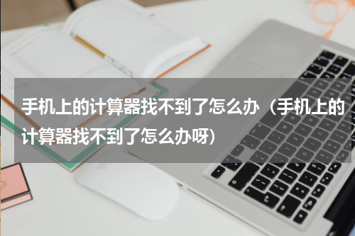 手机上的计算器找不到了怎么办（手机上的计算器找不到了怎么办呀）