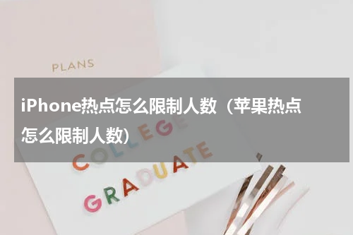 iPhone热点怎么限制人数（苹果热点怎么限制人数）