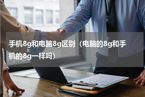 手机8g和电脑8g区别（电脑的8g和手机的8g一样吗）
